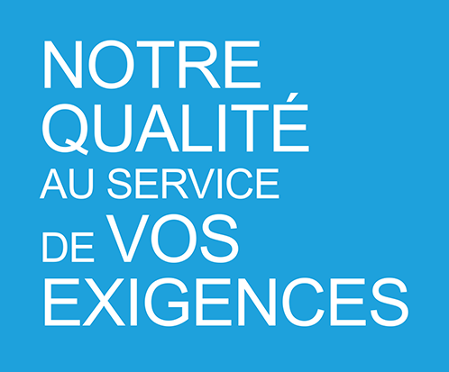 Notre qualité au service de vos exigeances